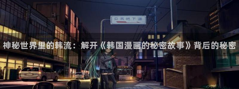 汗汗虫虫漫画免费版最新章节阅读：神秘世界里的韩流：解开《韩国漫画的秘密故事》背后的秘密